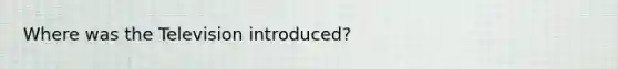 Where was the Television introduced?