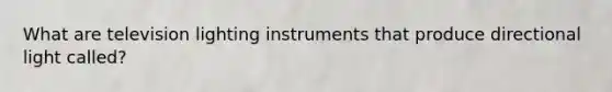 What are television lighting instruments that produce directional light called?