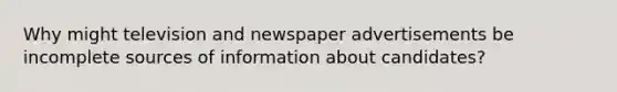 Why might television and newspaper advertisements be incomplete sources of information about candidates?