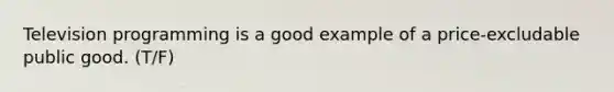 Television programming is a good example of a price-excludable public good. (T/F)