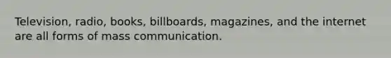 Television, radio, books, billboards, magazines, and the internet are all forms of mass communication.