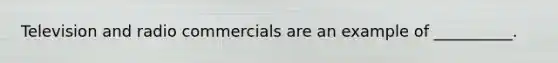 Television and radio commercials are an example of __________.