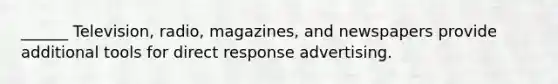 ______ Television, radio, magazines, and newspapers provide additional tools for direct response advertising.