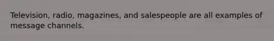 Television, radio, magazines, and salespeople are all examples of message channels.