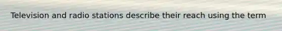 Television and radio stations describe their reach using the term