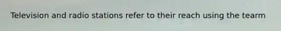 Television and radio stations refer to their reach using the tearm