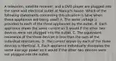 A television, satellite receiver, and a DVD player are plugged into the same wall electrical outlet at Nancy?s house. Which of the following statements concerning this situation is false when these appliances are being used? A. The same voltage is provided to each of the three appliances by the outlet. B. Each appliance draws the same current as it would if the other two devices were not plugged into the outlet. C. The equivalent resistance of the three devices is less than the sum of the individual resistances. D. The current drawn by each of the three devices is identical. E. Each appliance individually dissipates the same average power as it would if the other two devices were not plugged into the outlet.