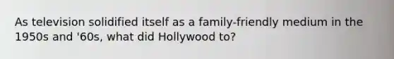 As television solidified itself as a family-friendly medium in the 1950s and '60s, what did Hollywood to?