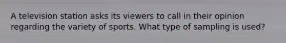 A television station asks its viewers to call in their opinion regarding the variety of sports. What type of sampling is used?