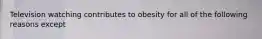 Television watching contributes to obesity for all of the following reasons except