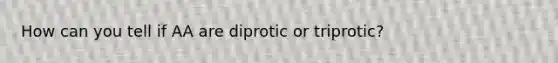 How can you tell if AA are diprotic or triprotic?