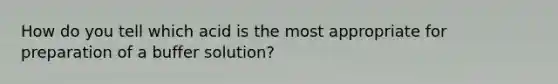 How do you tell which acid is the most appropriate for preparation of a buffer solution?