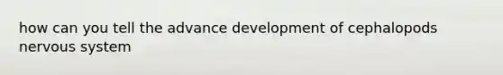 how can you tell the advance development of cephalopods nervous system