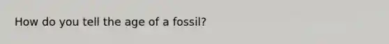 How do you tell the age of a fossil?