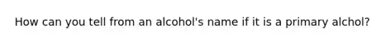 How can you tell from an alcohol's name if it is a primary alchol?