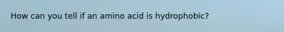 How can you tell if an amino acid is hydrophobic?