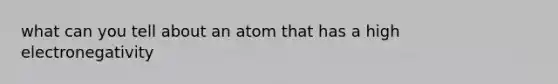 what can you tell about an atom that has a high electronegativity