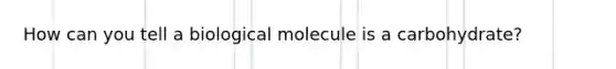 How can you tell a biological molecule is a carbohydrate?