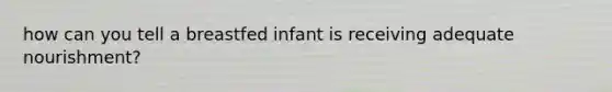 how can you tell a breastfed infant is receiving adequate nourishment?