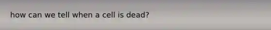 how can we tell when a cell is dead?