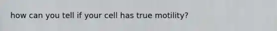 how can you tell if your cell has true motility?