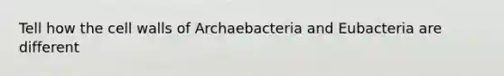 Tell how the cell walls of Archaebacteria and Eubacteria are different