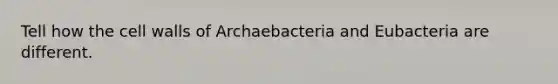 Tell how the cell walls of Archaebacteria and Eubacteria are different.