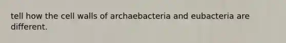 tell how the cell walls of archaebacteria and eubacteria are different.