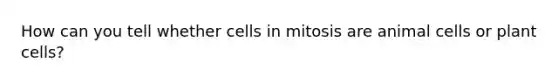 How can you tell whether cells in mitosis are animal cells or plant cells?