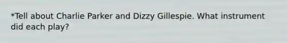 *Tell about Charlie Parker and Dizzy Gillespie. What instrument did each play?