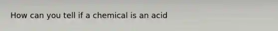 How can you tell if a chemical is an acid