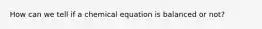 How can we tell if a chemical equation is balanced or not?