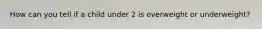 How can you tell if a child under 2 is overweight or underweight?
