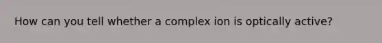 How can you tell whether a complex ion is optically active?