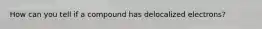 How can you tell if a compound has delocalized electrons?