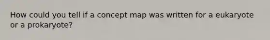 How could you tell if a concept map was written for a eukaryote or a prokaryote?