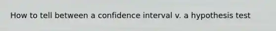 How to tell between a confidence interval v. a hypothesis test