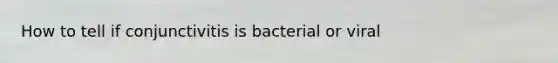 How to tell if conjunctivitis is bacterial or viral