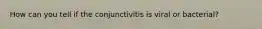How can you tell if the conjunctivitis is viral or bacterial?