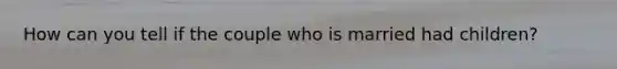 How can you tell if the couple who is married had children?