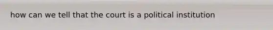 how can we tell that the court is a political institution