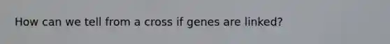 How can we tell from a cross if genes are linked?