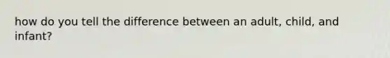 how do you tell the difference between an adult, child, and infant?