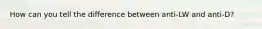 How can you tell the difference between anti-LW and anti-D?