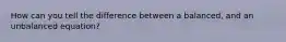 How can you tell the difference between a balanced, and an unbalanced equation?