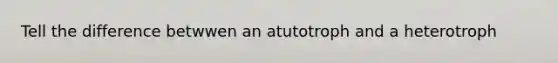 Tell the difference betwwen an atutotroph and a heterotroph