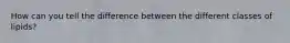 How can you tell the difference between the different classes of lipids?
