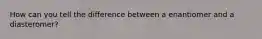 How can you tell the difference between a enantiomer and a diasteromer?