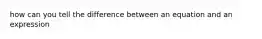 how can you tell the difference between an equation and an expression