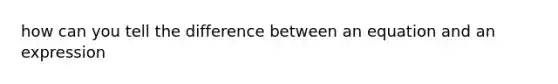 how can you tell the difference between an equation and an expression